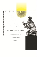 The Betrayal of Faith: The Tragic Journey of a Colonial Native Convert (Harvard Historical Studies) 067402608X Book Cover