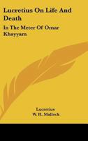 Lucretius on Life and Death, in the Metre of Omar Khayyam; To Which Are Appended Parallel Passages from the Original; By W.H. Mallock 101920186X Book Cover