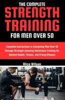 THE COMPLETE STRENGTH TRAINING FOR MEN OVER 50: Complete Instructions to Energizing Men Over 50 Through Strategic planning Resistance Training for Optimal Health, Fitness, and A long lifespan B0CTHWVC5T Book Cover
