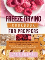 Freeze Drying Cookbook For Preppers: A Delicious Guide to Preserving Your Food Through Freeze Drying, With Comprehensive Recipes to Be Prepared for the Incoming Worst Case Scenario 1806253542 Book Cover