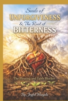 Seed Of Unforgiveness & the Root of Bitterness: The blessing and Faith Blocker B0GHHP6H6T Book Cover