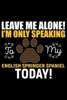 Leave Me Alone! I'm Only Speaking to My English Springer Spaniel Today!: Cool English Springer Spaniel Dog Journal Notebook - Gifts Idea for English Springer Spaniel Dog Lovers Notebook for Men & Wome 1661434991 Book Cover
