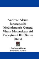 Andreae Alciati Jurisconsulti Mediolanensis Contra Vitam Monasticam Ad Collegium Olim Suum (1695) 1104725037 Book Cover