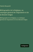 Bibliographie de la Belgique, ou catalogue général de l'imprimerie et de la librairie belges: Bibliographie de la Belgique, ou catalogue général de ... et de la librairie belges (French Edition) 3563751455 Book Cover