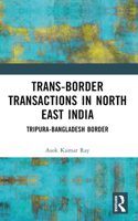 Trans-Border Transactions in North East India: Tripura-Bangladesh Border 1032909846 Book Cover