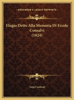 Elogio Detto Alla Memoria Di Ercole Consalvi (1824) 1160088462 Book Cover