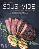 The Complete Sous Vide CookBook For Beginners: Easy Recipes And Meals For Effortless Everyday Cooking B092PG7QDV Book Cover