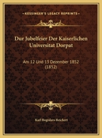 Dur Jubelfeier Der Kaiserlichen Universitat Dorpat: Am 12 Und 13 Dezember 1852 (1852) 1160727163 Book Cover