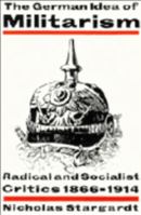 The German Idea of Militarism: Radical and Socialist Critics 1866-1914 052146692X Book Cover