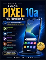 Manual de Google Pixel 10a para principiantes: Desbloquea funciones y úsalo como un profesional. (Spanish Edition) B0H1118M5W Book Cover