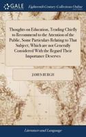 Thoughts on Education, Tending Chiefly to Recommend to the Attention of the Public, Some Particulars Relating to That Subject; Which are not Generally ... With the Regard Their Importance Deserves 1385809485 Book Cover