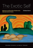 The Exotic Self: Mexican and Brazilian Modernists Abroad and at Home (Oxford Studies in Music Theory) 0197792863 Book Cover