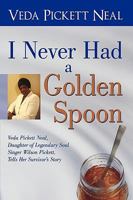 I Never Had a Golden Spoon: Veda Pickett Neal, Daughter of Legendary Soul Singer Wilson Pickett, Tells Her Survivor's Story 144018786X Book Cover