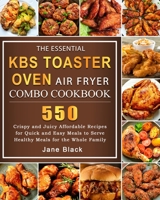 The Essential KBS Toaster Oven Air Fryer Combo Cookbook: 550 Crispy and Juicy Affordable Recipes for Quick and Easy Meals to Serve Healthy Meals for the Whole Family 1803209895 Book Cover