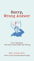 Sorry, Wrong Answer: Trivia Questions That Even Know-It-Alls Get Wrong 0399535861 Book Cover