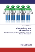 Chieftaincy and Governance: Retraditionalizing Chieftaincy Institution Among the Mendes of Sierra Leone 6200654549 Book Cover