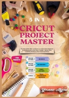 Cricut Project Master 5 in 1: The Best 2020-2021 Creations to Evolve from Beginner to Professional in Less than 2 Weeks. Renew Your Creativity Thanks to the Cricut Machines 1801584494 Book Cover