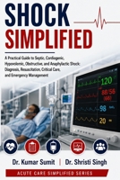 Shock Simplified: A Practical Guide to Septic, Cardiogenic, Hypovolemic, Obstructive, and Anaphylactic Shock: Diagnosis, Resuscitation, Critical Care, and Emergency Management B0H67X3LSM Book Cover