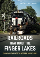 The Railroads That Built the Finger Lakes: From Fallen Flags to Modern Short Lines 1625451385 Book Cover