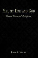 Me, my Dad and God: Versus 'Revealed' Religions 1449043739 Book Cover