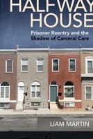 Halfway House: Prisoner Reentry and the Shadow of Carceral Care 1479800694 Book Cover