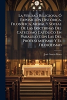 La Verdad Religiosa, Ó Exposición Histórica, Filosófica, Moral Y Social De Las Doctrinas Del Catecismo Católico En Paralelo Con Las Del Protestantismo Y El Filosofismo 1174935774 Book Cover