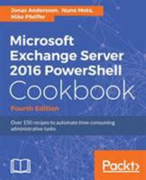 Microsoft Exchange Server 2016 PowerShell Cookbook - Fourth Edition: Powerful recipes to automate time-consuming administrative tasks 1787126935 Book Cover