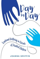 Day by Day: Emotional Wellbeing in Parents of Disabled Children 1911383531 Book Cover