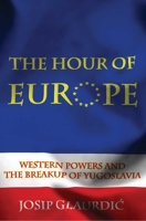 The Hour of Europe: Western Powers and the Breakup of Yugoslavia 030016629X Book Cover