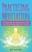 Practicing Meditation: A Simple Step-By-Step Guide to Start Your Mindfulness Meditation Practice B089TZTLNZ Book Cover