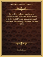 Ist In Der Indogermanischen Grundsprache Ein Nominales Suffix Ia Oder Statt Dessen Ya Anzusetzen? Ueber Die Entstehung Und Die Formen (1872) 1149146575 Book Cover