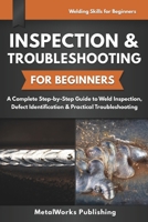 Inspection & Troubleshooting for Beginners: A Complete Step-by-Step Guide to Weld Inspection, Defect Identification & Practical Troubleshooting (Welding Skills for Beginners) B0H7LL8W1N Book Cover