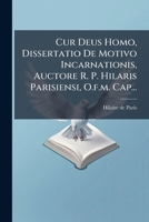 Cur Deus Homo, Dissertatio De Motivo Incarnationis, Auctore R. P. Hilaris Parisiensi, O.f.m. Cap... (Latin Edition) 1024678237 Book Cover