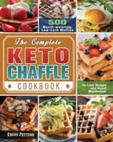 The Complete Keto Chaffle Cookbook: 500 Mouth-watering, Low-Carb Waffles to Lose Weight and Boost Metabolism 1649842309 Book Cover