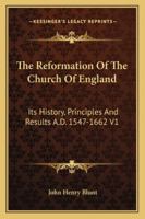 The Reformation of the Church of England: Its History, Principles, and Results, Volume 1 1142226727 Book Cover