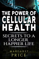 The Power of Cellular Health: Secrets to a Longer, Happier Life for Longevity & Vitality B0DM1NV3ZX Book Cover