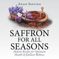 Saffron for All Seasons: Holistic Recipes for Optimum Health & Jubilant Wellness 1490792368 Book Cover