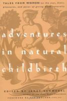 Adventures in Natural Childbirth: Tales from Women on the Joys, Fears, Pleasures, and Pains of Giving Birth Naturally 1569243689 Book Cover