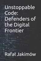 Unstoppable Code: Defenders of the Digital Frontier B0DRT3YWK8 Book Cover