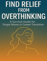Find Relief from Overthinking: A Survival Guide for Single Moms in Career Transition B0F5WYZDH6 Book Cover