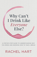 Why Can’t I Drink Like Everyone Else: A Step-by-Step Guide to Understanding Why You Drink and Knowing How to Take a Break 1683504801 Book Cover