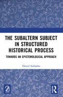 The Subaltern Subject in Structured Historical Process: Towards an Epistemological Approach 1032668970 Book Cover