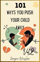 101 WAYS YOU PUSH YOUR CHILD AWAY: VOL 2: How Subtle Parenting Mistakes Create Distance and What You Can Do About It B0FRB43P7V Book Cover
