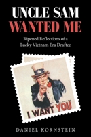Uncle Sam Wanted Me: Ripened Reflections of a Lucky Vietnam Era Draftee 1665552875 Book Cover