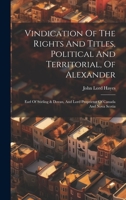Vindication Of The Rights And Titles, Political And Territorial, Of Alexander: Earl Of Stirling & Dovan, And Lord Proprietor Of Canada And Nova Scotia 1020474181 Book Cover