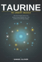 TAURINE - The Longevity Molecule: How One Forgotten Amino Acid Restores Energy, Rebuilds Your Cells, and Reverses the Biology of Aging B0H2JRHDR4 Book Cover