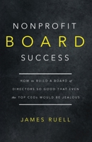 Nonprofit Board Success: How to Build a Board of Directors So Good That Even the Top CEOs Would Be Jealous B0CH2F8NJ7 Book Cover