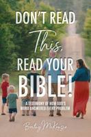 Don't Read THIS, Read Your Bible!: A Testimony of How God's Word Answered Every Problem B0FB9QCBSG Book Cover