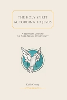 The Holy Spirit According to Jesus: A Beginners Guide to the Third Person of the Trinity 1934952842 Book Cover