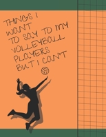 Things I Want To Say To My Volleyball Players But I Can't: Funny Gift for Volleyball Coach, Best volleyball coach gift, Lined notebook, journal for the Women's team 8.5 x 11 1709713909 Book Cover
